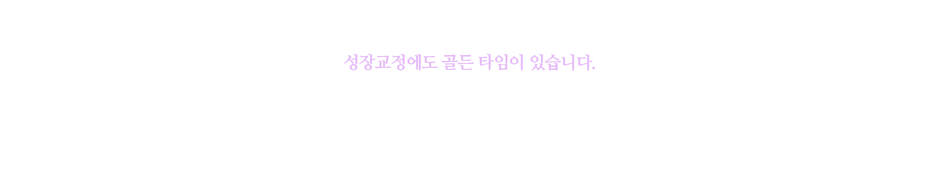 성장교정에도 골든 타임이 있습니다.