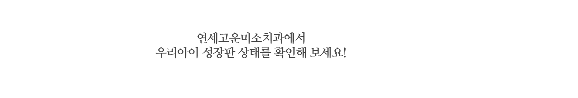 연세고운미소치과에서 우리아이 성장판 상태를 확인해 보세요!